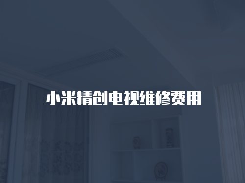 小米精創(chuàng)電視維修費用