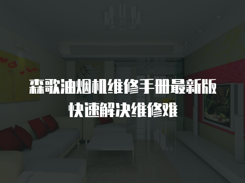 森歌油煙機維修手冊最新版快速解決維修難