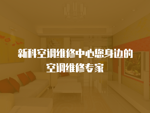新科空調(diào)維修中心您身邊的空調(diào)維修專家