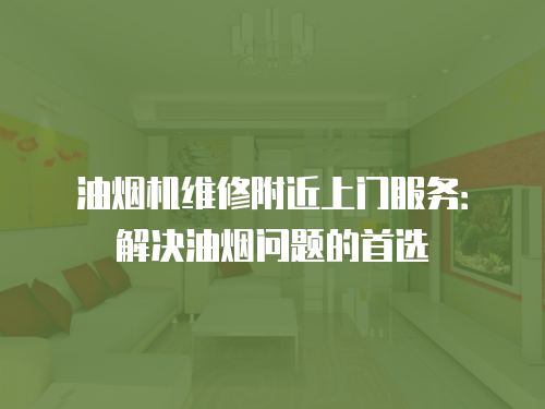 油煙機維修附近上門服務(wù)：解決油煙問題的首選