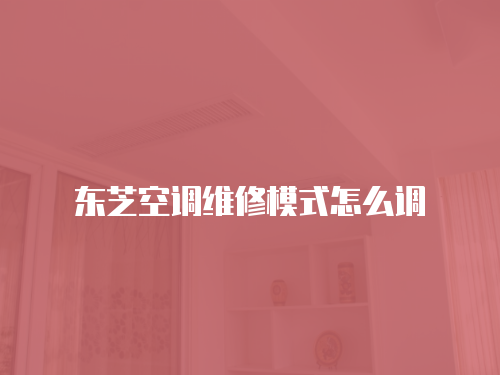 東芝空調維修模式怎么調