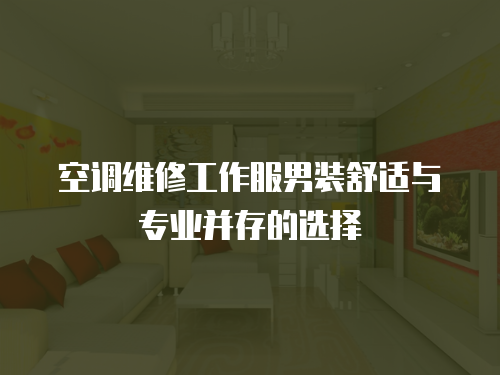 空調(diào)維修工作服男裝舒適與專業(yè)并存的選擇