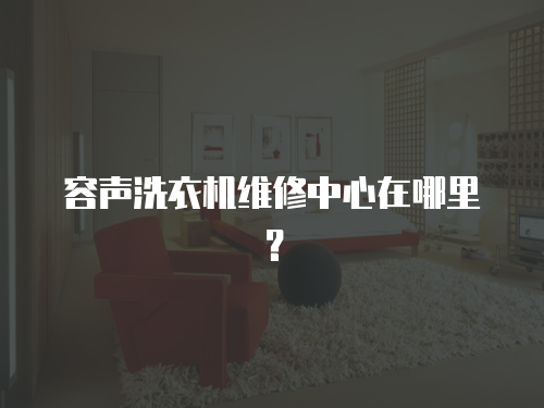 容聲洗衣機維修中心在哪里？