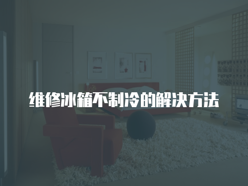 維修冰箱不制冷的解決方法