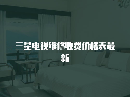 三星電視維修收費(fèi)價(jià)格表最新
