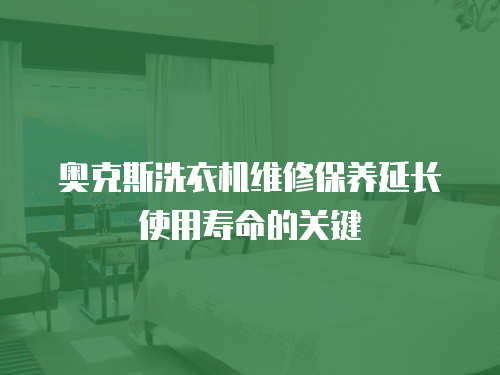 奧克斯洗衣機維修保養延長使用壽命的關鍵