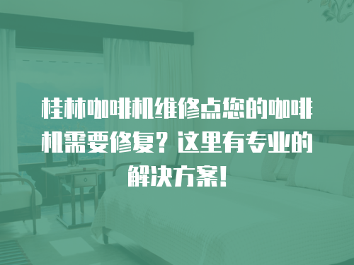 桂林咖啡機(jī)維修點(diǎn)您的咖啡機(jī)需要修復(fù)？這里有專業(yè)的解決方案！
