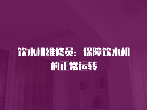 飲水機維修員：保障飲水機的正常運轉