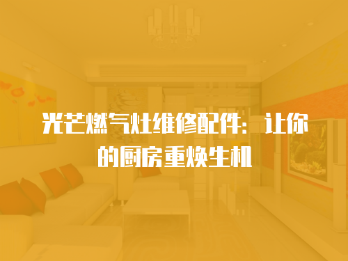 光芒燃氣灶維修配件：讓你的廚房重?zé)ㄉ鷻C