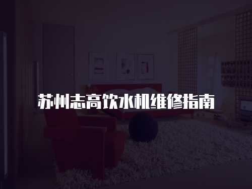 蘇州志高飲水機維修指南