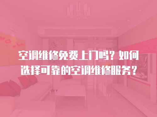 空調維修免費上門嗎？如何選擇可靠的空調維修服務？