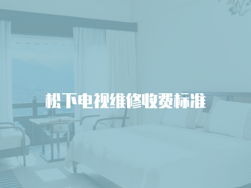 松下電視維修收費(fèi)標(biāo)準(zhǔn)