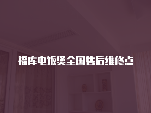 福庫電飯煲全國售后維修點