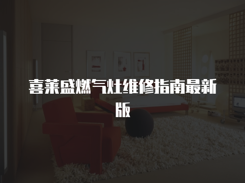 喜萊盛燃氣灶維修指南最新版