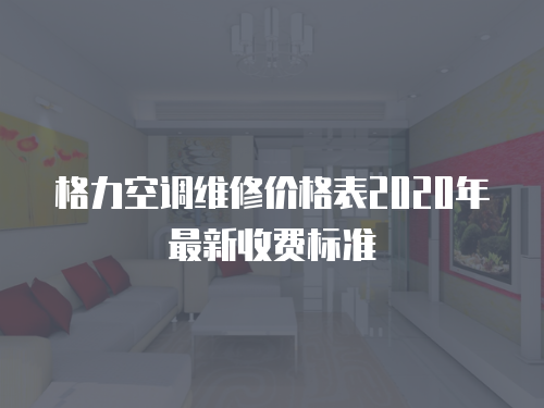 格力空調維修價格表2020年最新收費標準