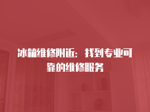 冰箱維修附近：找到專業(yè)可靠的維修服務