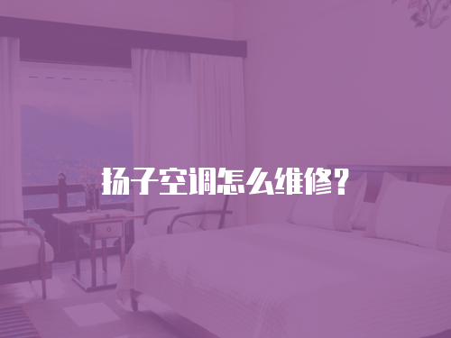 揚(yáng)子空調(diào)怎么維修？