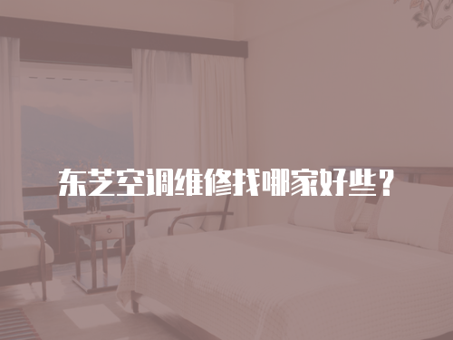 東芝空調維修找哪家好些？