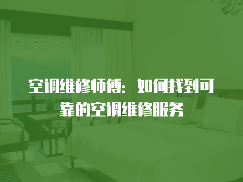 空調(diào)維修師傅：如何找到可靠的空調(diào)維修服務(wù)