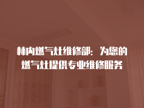 林內燃氣灶維修部：為您的燃氣灶提供專業維修服務