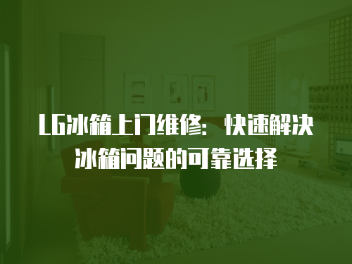 LG冰箱上門維修：快速解決冰箱問題的可靠選擇