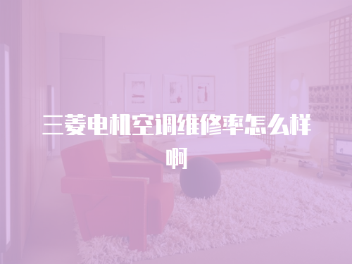 三菱電機(jī)空調(diào)維修率怎么樣啊