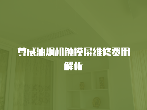 尊威油煙機(jī)觸摸屏維修費(fèi)用解析