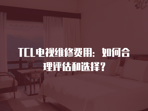 TCL電視維修費用：如何合理評估和選擇？