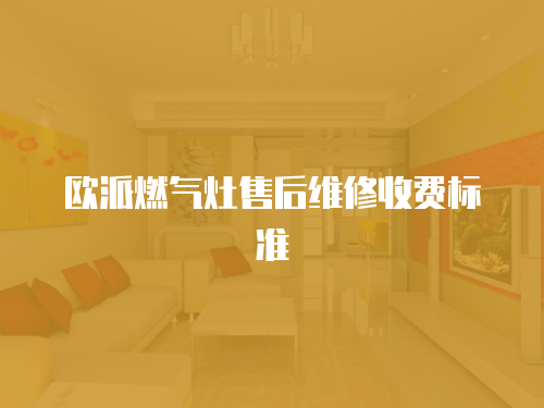 歐派燃?xì)庠钍酆缶S修收費(fèi)標(biāo)準(zhǔn)