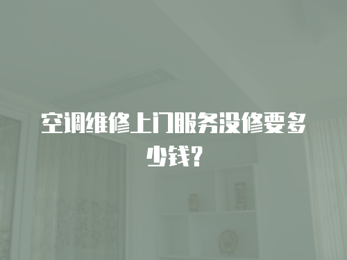 空調(diào)維修上門服務(wù)沒修要多少錢？