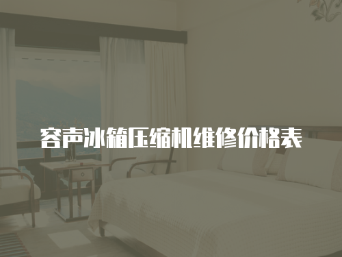 容聲冰箱壓縮機維修價格表