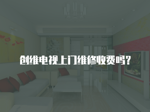 創維電視上門維修收費嗎？