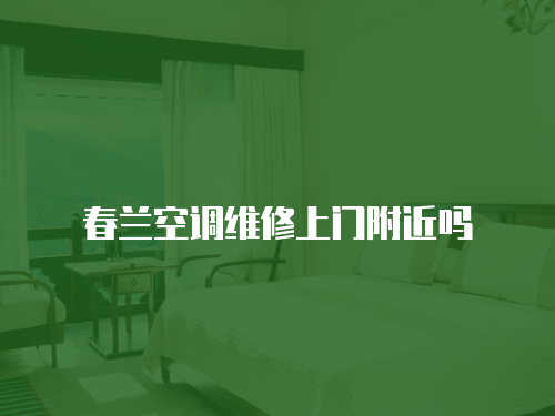 春蘭空調(diào)維修上門(mén)附近嗎