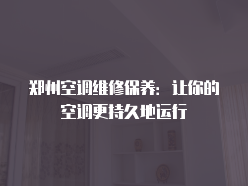 鄭州空調(diào)維修保養(yǎng)：讓你的空調(diào)更持久地運(yùn)行