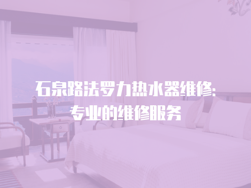 石泉路法羅力熱水器維修：專業的維修服務