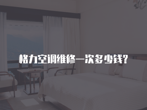 格力空調維修一次多少錢？