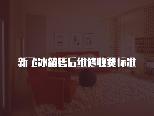 新飛冰箱售后維修收費標(biāo)準(zhǔn)