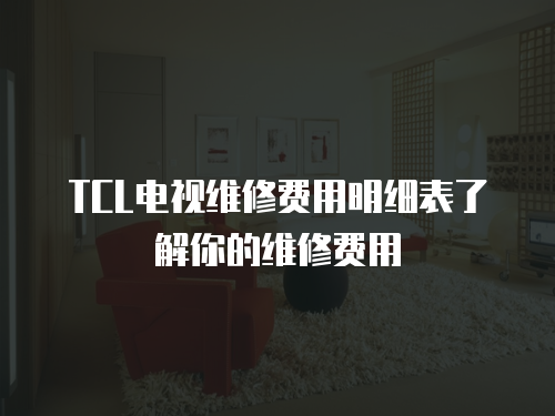 TCL電視維修費(fèi)用明細(xì)表了解你的維修費(fèi)用