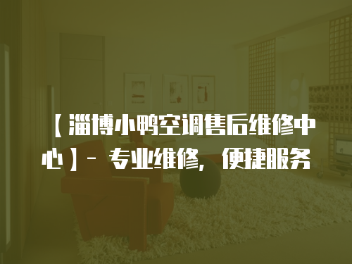 【淄博小鴨空調(diào)售后維修中心】- 專(zhuān)業(yè)維修，便捷服務(wù)