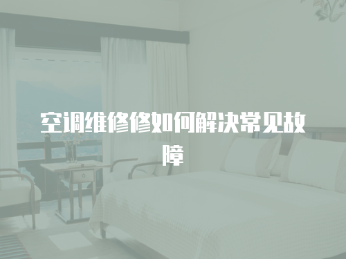  空調維修修如何解決常見故障