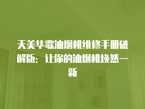 天美華歌油煙機維修手冊破解版：讓你的油煙機煥然一新