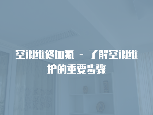 空調維修加氟 - 了解空調維護的重要步驟