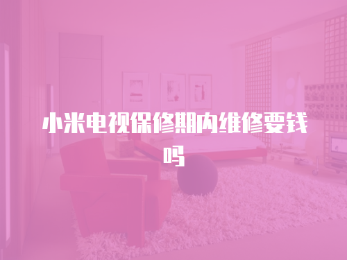 小米電視保修期內(nèi)維修要錢嗎