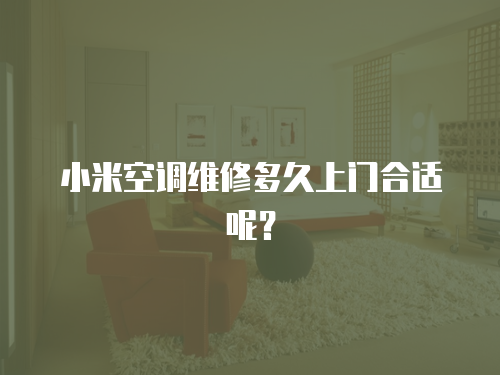 小米空調維修多久上門合適呢？