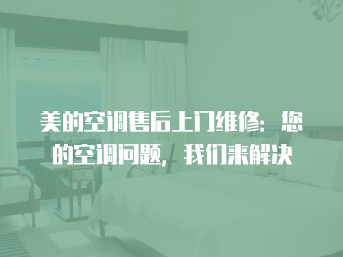 美的空調(diào)售后上門維修：您的空調(diào)問(wèn)題，我們來(lái)解決
