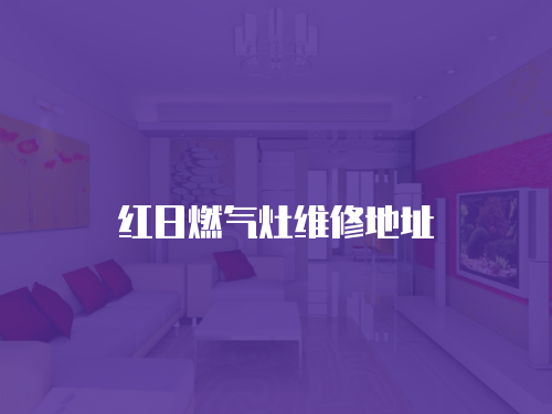 紅日燃?xì)庠罹S修地址