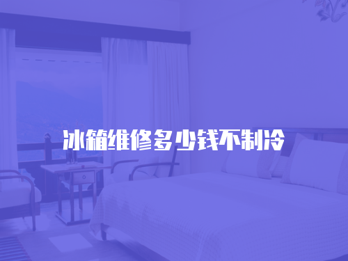 冰箱維修多少錢不制冷