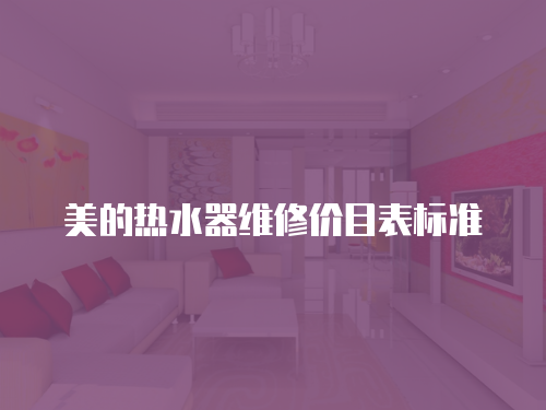 美的熱水器維修價(jià)目表標(biāo)準(zhǔn)