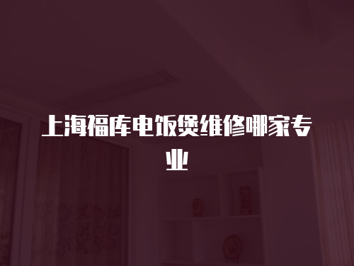 上海福庫電飯煲維修哪家專業