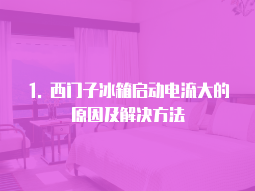 1. 西門子冰箱啟動電流大的原因及解決方法